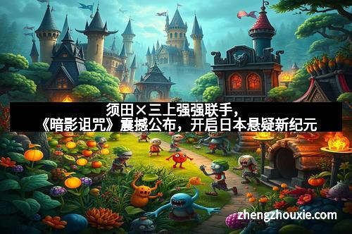 须田×三上强强联手，《暗影诅咒》震撼公布，开启日本悬疑新纪元